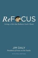 Refocus: Living a Life That Reflects God's Heart di Jim Daly edito da ZONDERVAN