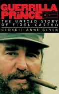 Guerrilla Prince: The Untold Story of Fidel Castro di Georgie Anne Geyer edito da LITTLE BROWN & CO