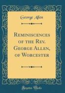 Reminiscences of the REV. George Allen, of Worcester (Classic Reprint) di George Allen edito da Forgotten Books