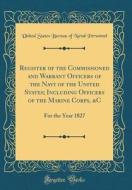 Register of the Commissioned and Warrant Officers of the Navy of the United States; Including Officers of the Marine Corps, &C: For the Year 1827 (Cla di United States Bureau of Naval Personnel edito da Forgotten Books