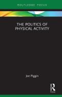 The Politics of Physical Activity di Joe (Loughborough University Piggin edito da Taylor & Francis Ltd