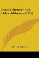 Grant's Strategy and Other Addresses (1910) di John Collins Jackson edito da Kessinger Publishing