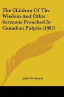 The Children of the Wisdom and Other Sermons Preached in Canadian Pulpits (1897) di John De Soyres edito da Kessinger Publishing