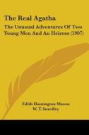 The Real Agatha: The Unusual Adventures of Two Young Men and an Heiress (1907) di Edith Huntington Mason edito da Kessinger Publishing