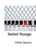 Vanished Messenger di E Phillips Oppenheim edito da Bibliolife