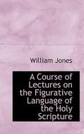 A Course Of Lectures On The Figurative Language Of The Holy Scripture di Sir William Jones edito da Bibliolife