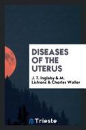 Diseases of the Uterus; Lectures on the Functions and Diseases of the Womb di J. T. Ingleby edito da LIGHTNING SOURCE INC