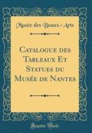 Catalogue Des Tableaux Et Statues Du Musée de Nantes (Classic Reprint) di Musee Des Beaux-Arts edito da Forgotten Books