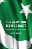 The Army and Democracy - Military Politics in Pakistan di Aqil Shah edito da Harvard University Press
