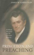 Princeton and Preaching: Archibald Alexander and the Christiain Ministry di James M. Garretson edito da BANNER OF TRUTH