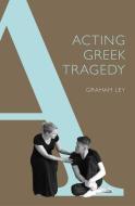 Acting Greek Tragedy di Graham Ley edito da University of Exeter Press