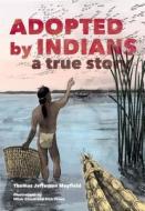 Adopted by Indians: A True Story di Thomas Jefferson Mayfield edito da HEYDAY BOOKS
