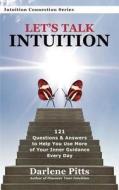 Let's Talk Intuition, 121 Questions & Answers to Help You Use More of Your Inner Guidance Every Day di Darlene Pitts edito da Intuition Connection