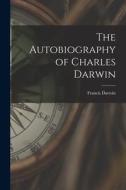 The Autobiography of Charles Darwin di Francis Darwin edito da LEGARE STREET PR