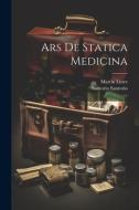 Ars De Statica Medicina di Santorio Santorio, Martin Lister edito da LEGARE STREET PR