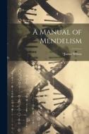 A Manual of Mendelism di James Wilson edito da LEGARE STREET PR