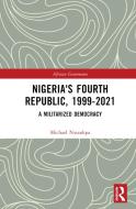 Nigeria's Fourth Republic, 1999-2021 di Michael Nwankpa edito da Taylor & Francis Ltd