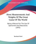 Horn Measurements and Weights of the Great Game of the World: Being a Record for the Use of Sportsmen and Naturalists (1892) di Rowland Ward edito da Kessinger Publishing