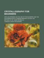 Crystallography for Beginners; With an Appendix on the Use of the Blowpipe and the Determination of Common Minerals (After the Method of Dr. Albin Wei di Charles Josiah Woodward edito da Rarebooksclub.com