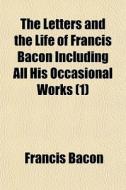 The Letters And The Life Of Francis Baco di Francis Bacon edito da General Books
