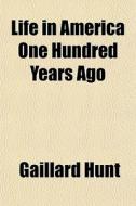 Life In America One Hundred Years Ago di Gaillard Hunt edito da General Books