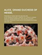 Alice, Grand Duchess Of Hesse,; Princess di Alice edito da Rarebooksclub.com