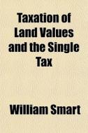 Taxation Of Land Values And The Single T di William Smart edito da General Books