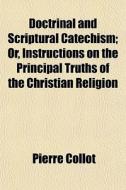 Doctrinal And Scriptural Catechism; Or, di Pierre Collot edito da General Books
