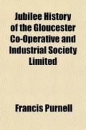 Jubilee History Of The Gloucester Co-ope di Francis Purnell edito da General Books