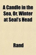 A Candle In The Sea, Or, Winter At Seal' di Glenn Rand edito da General Books