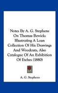 Notes by A. G. Stephens on Thomas Bewick: Illustrating a Loan Collection of His Drawings and Woodcuts, Also Catalogue of an Exhibition of Etches (1880 di A. G. Stephens edito da Kessinger Publishing