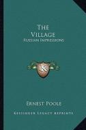 The Village: Russian Impressions di Ernest Poole edito da Kessinger Publishing