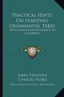 Practical Hints on Planting Ornamental Trees: With Particular Reference to Coniferae di John Standish, Charles Noble edito da Kessinger Publishing