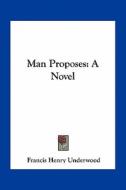 Man Proposes di Francis Henry Underwood edito da Kessinger Publishing