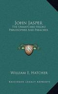 John Jasper: The Unmatched Negro Philosopher and Preacher di William E. Hatcher edito da Kessinger Publishing