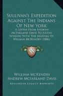 Sullivan's Expedition Against the Indians of New York: A Letter from Andrew McFarland Davis to Justin Winsor; With a Letter from Andrew McFarland Davi di William McKendry, Andrew McFarland Davis, Justin Winsor edito da Kessinger Publishing