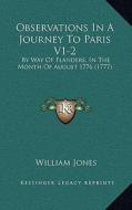 Observations in a Journey to Paris V1-2: By Way of Flanders, in the Month of August 1776 (1777) di William Jones edito da Kessinger Publishing