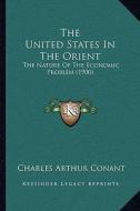 The United States in the Orient: The Nature of the Economic Problem (1900) di Charles Arthur Conant edito da Kessinger Publishing