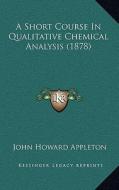 A Short Course in Qualitative Chemical Analysis (1878) di John Howard Appleton edito da Kessinger Publishing