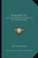Theatre V2: Hernani, Marion de Lorme, Le Roi S'Amuse (1882) di Victor Hugo edito da Kessinger Publishing