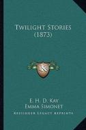 Twilight Stories (1873) di E. H. D. Kay, Emma Simonet edito da Kessinger Publishing