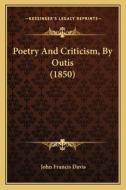 Poetry and Criticism, by Outis (1850) di John Francis Davis edito da Kessinger Publishing