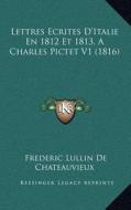 Lettres Ecrites D'Italie En 1812 Et 1813, a Charles Pictet V1 (1816) di Frederic Lullin De Chateauvieux edito da Kessinger Publishing