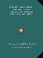 Uber Den Widerstand Von Spulen Fur Schnelle Elektrische Schwingungen (1905) di Thomas Porteous Black edito da Kessinger Publishing