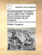 The Old Batchelor. A Comedy. As It Is Acted At The Theatres-royal In Drury-lane And Covent-garden. By Mr. Congreve di William Congreve edito da Gale Ecco, Print Editions