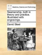 Seamanship, Both In Theory And Practice. Illustrated With Engravings di David Steel edito da Gale Ecco, Print Editions