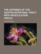 The Arteries of the Gastro-Intestinal Tract with Inosculation Circle di Byron Robinson edito da Rarebooksclub.com