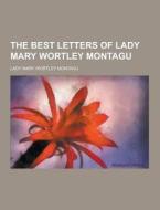 The Best Letters Of Lady Mary Wortley Montagu di Lady Mary Wortley Montagu edito da Theclassics.us