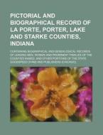 Pictorial And Biographical Record Of La Porte, Porter, Lake And Starke Counties, Indiana; Containing Biographical And Genealogical Records Of Leading  di Goodspeed edito da General Books Llc