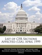 List Of Cfr Sections Affected (lsa), April 1999 edito da Bibliogov